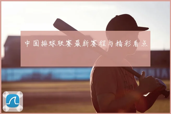 中国排球联赛最新赛程与精彩看点