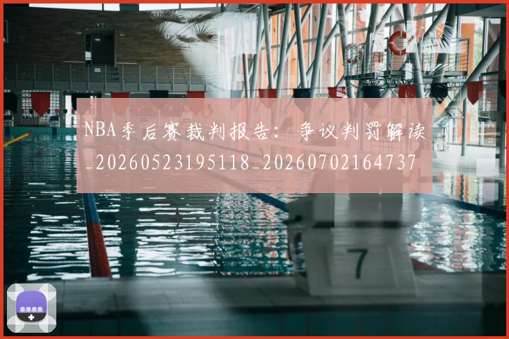 NBA季后赛裁判报告：争议判罚解读_20260523195118_20260702164737