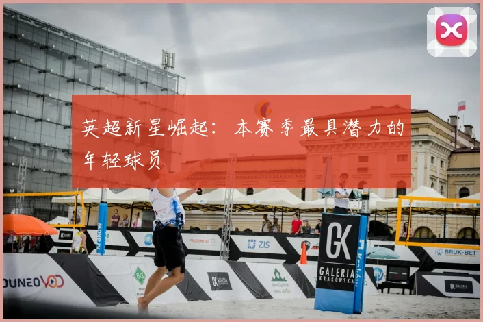 英超新星崛起：本赛季最具潜力的年轻球员