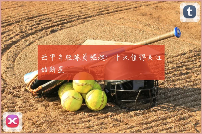 西甲年轻球员崛起：十大值得关注的新星