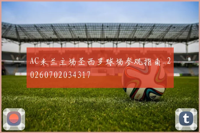 AC米兰主场圣西罗球场参观指南_20260702034317