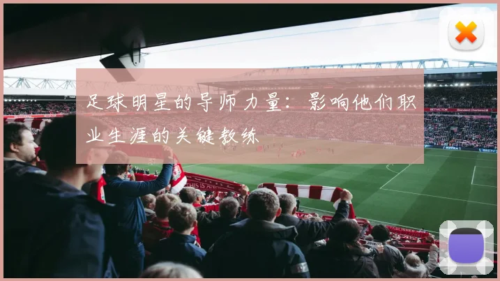 足球明星的导师力量：影响他们职业生涯的关键教练
