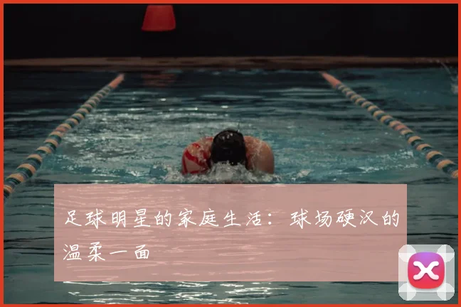 足球明星的家庭生活：球场硬汉的温柔一面
