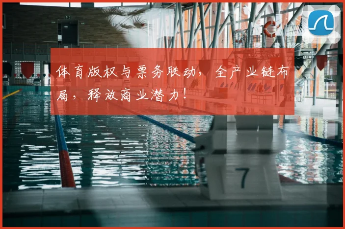 体育版权与票务联动，全产业链布局，释放商业潜力！