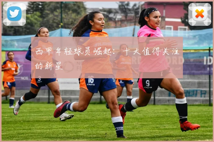 西甲年轻球员崛起：十大值得关注的新星