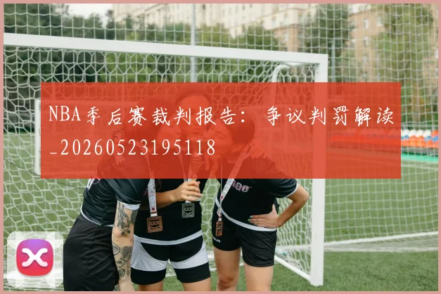 NBA季后赛裁判报告：争议判罚解读_20260523195118