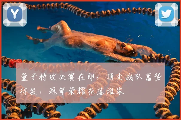 量子特攻决赛在即，顶尖战队蓄势待发，冠军荣耀花落谁家