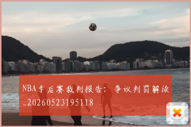 NBA季后赛裁判报告：争议判罚解读_20260523195118